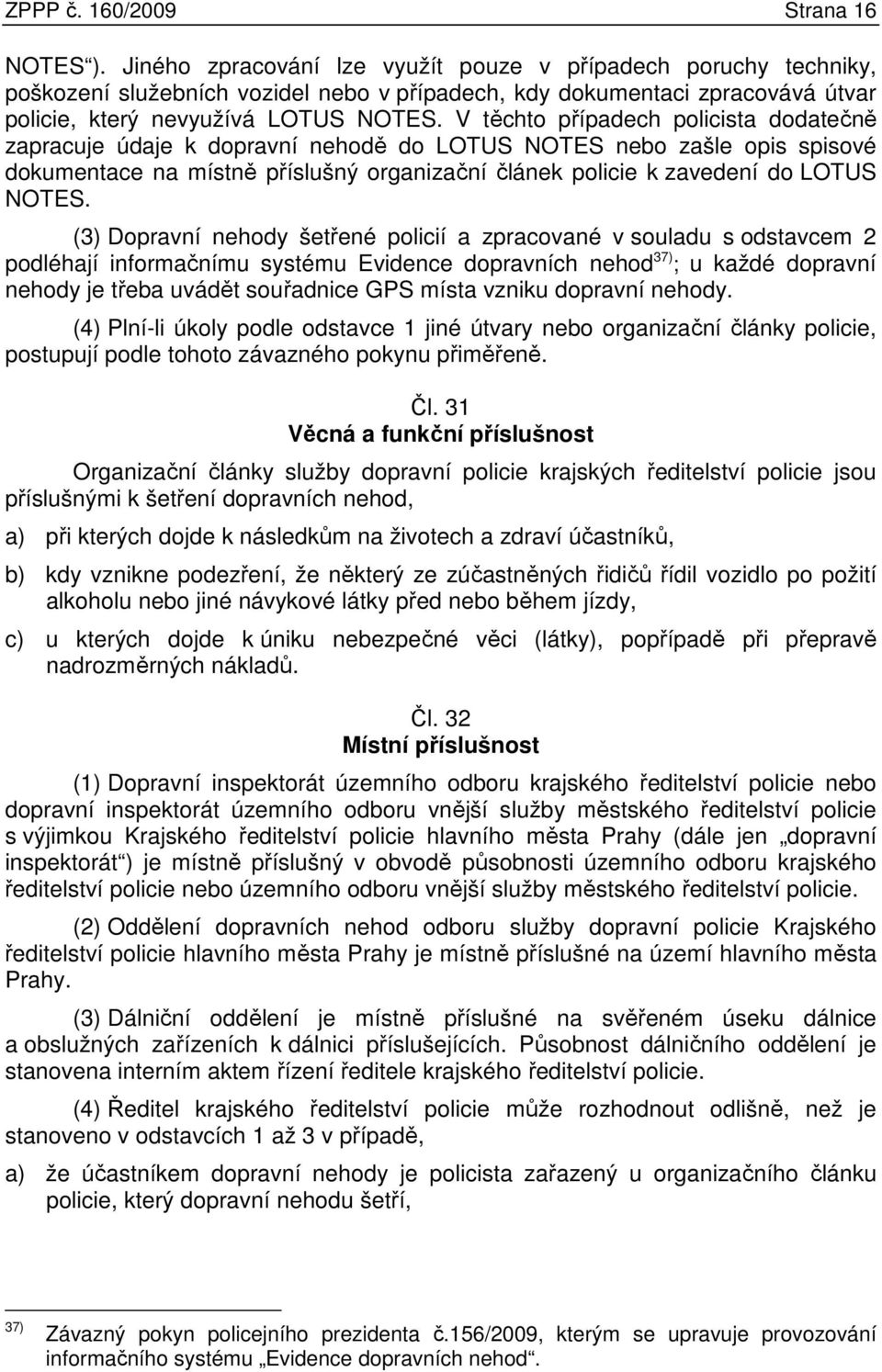 V těchto případech policista dodatečně zapracuje údaje k dopravní nehodě do LOTUS NOTES nebo zašle opis spisové dokumentace na místně příslušný organizační článek policie k zavedení do LOTUS NOTES.