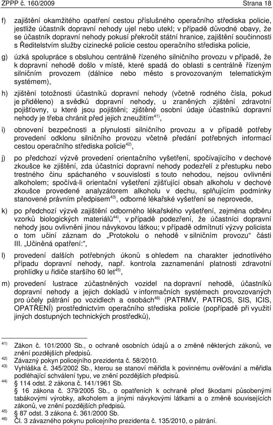 dopravní nehody pokusí překročit státní hranice, zajištění součinnosti s Ředitelstvím služby cizinecké policie cestou operačního střediska policie, g) úzká spolupráce s obsluhou centrálně řízeného