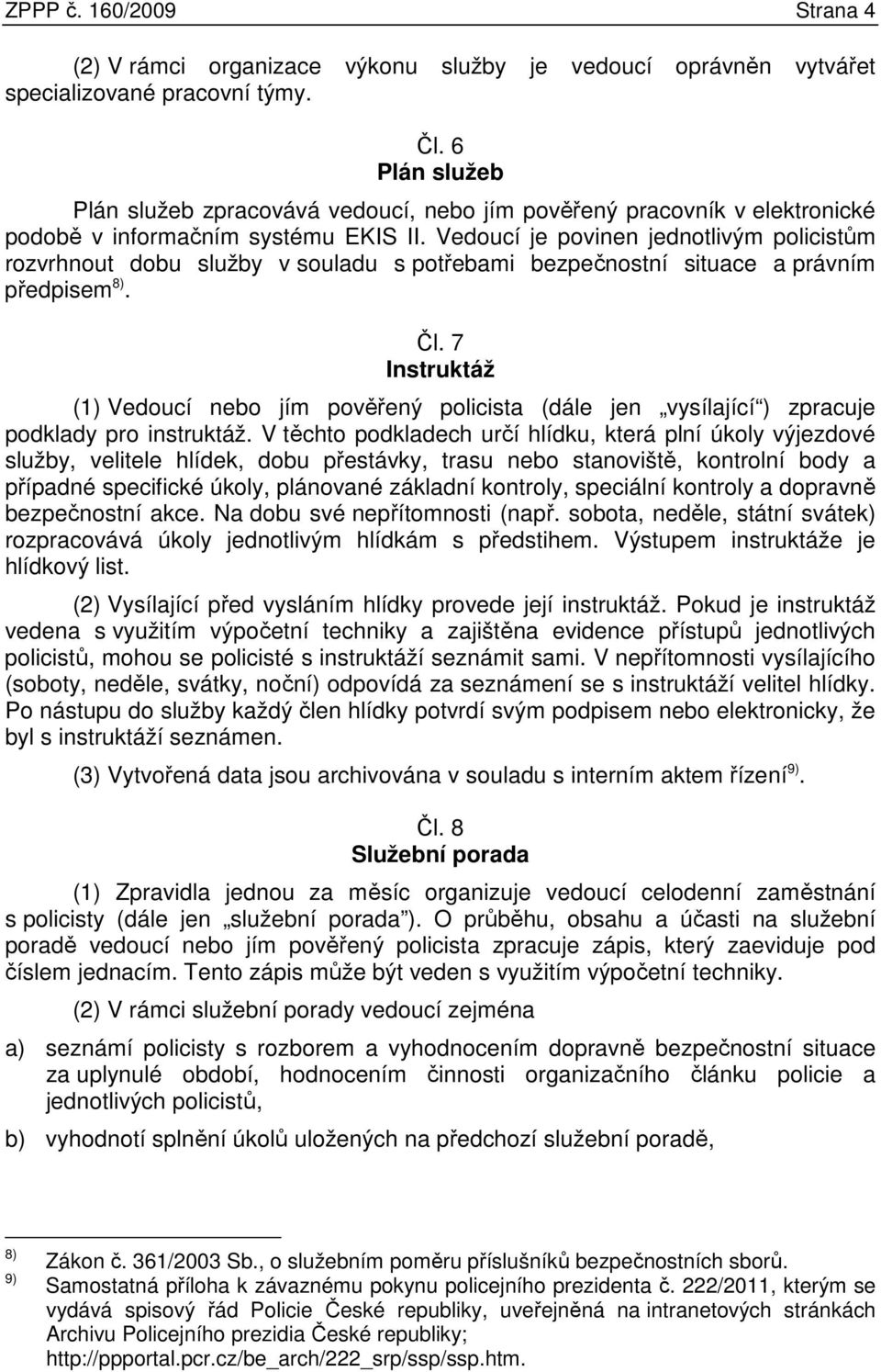 Vedoucí je povinen jednotlivým policistům rozvrhnout dobu služby v souladu s potřebami bezpečnostní situace a právním předpisem 8). Čl.