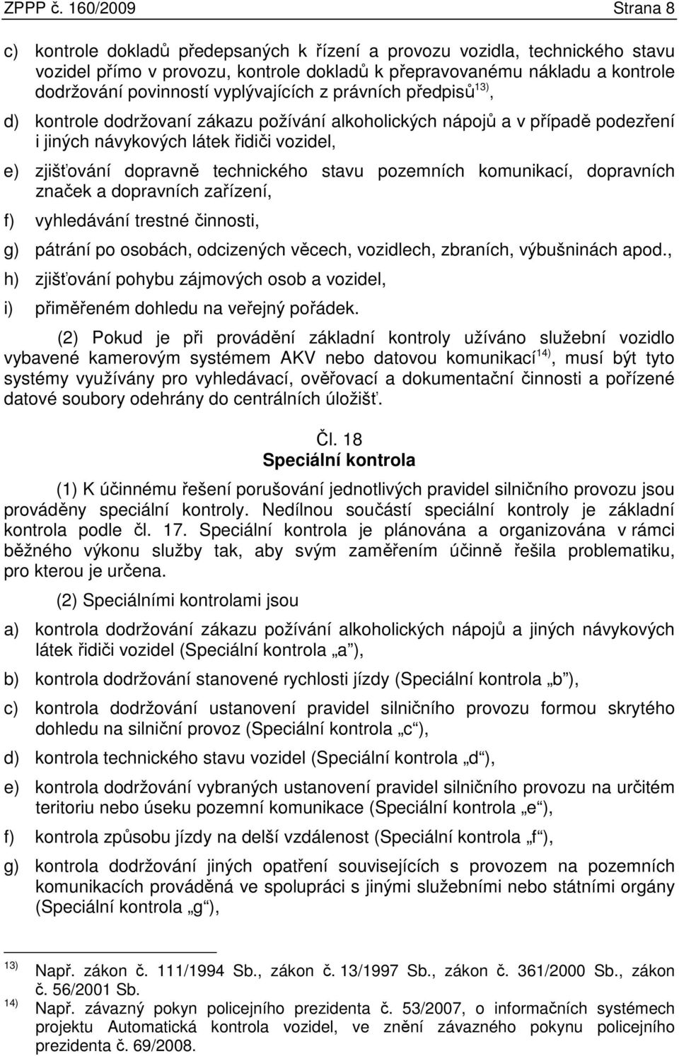 vyplývajících z právních předpisů 13), d) kontrole dodržovaní zákazu požívání alkoholických nápojů a v případě podezření i jiných návykových látek řidiči vozidel, e) zjišťování dopravně technického