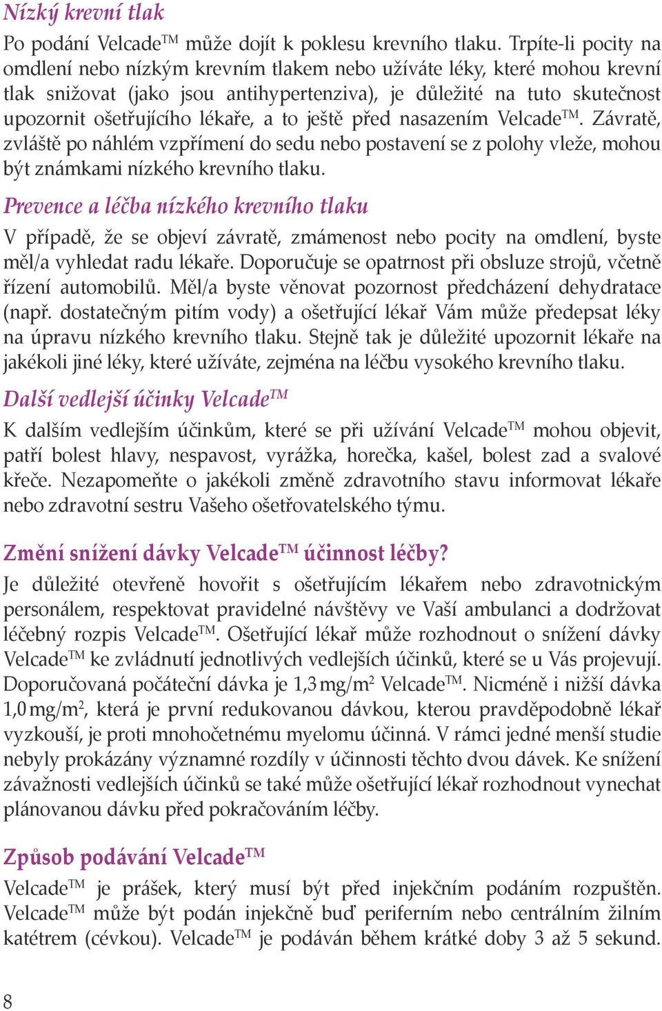 a to ještě před nasazením Velcade TM. Závratě, zvláště po náhlém vzpřímení do sedu nebo postavení se z polohy vleže, mohou být známkami nízkého krevního tlaku.