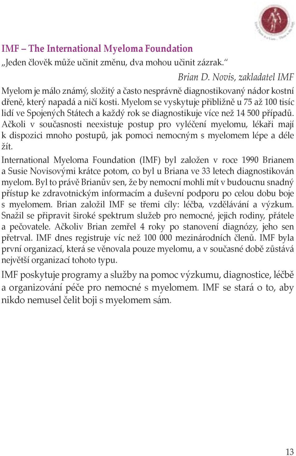 Myelom se vyskytuje přibližně u 75 až 100 tisíc lidí ve Spojených Státech a každý rok se diagnostikuje více než 14 500 případů.