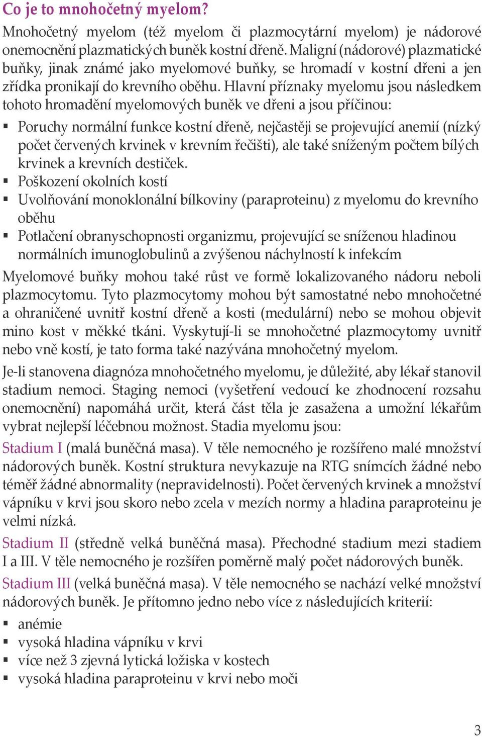 Hlavní příznaky myelomu jsou následkem tohoto hromadění myelomových buněk ve dřeni a jsou příčinou: Poruchy normální funkce kostní dřeně, nejčastěji se projevující anemií (nízký počet červených