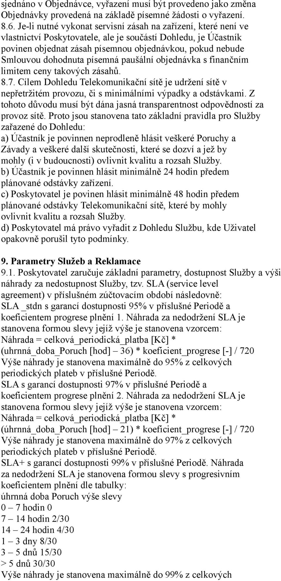 dohodnuta písemná paušální objednávka s finančním limitem ceny takových zásahů. 8.7. Cílem Dohledu Telekomunikační sítě je udržení sítě v nepřetržitém provozu, či s minimálními výpadky a odstávkami.