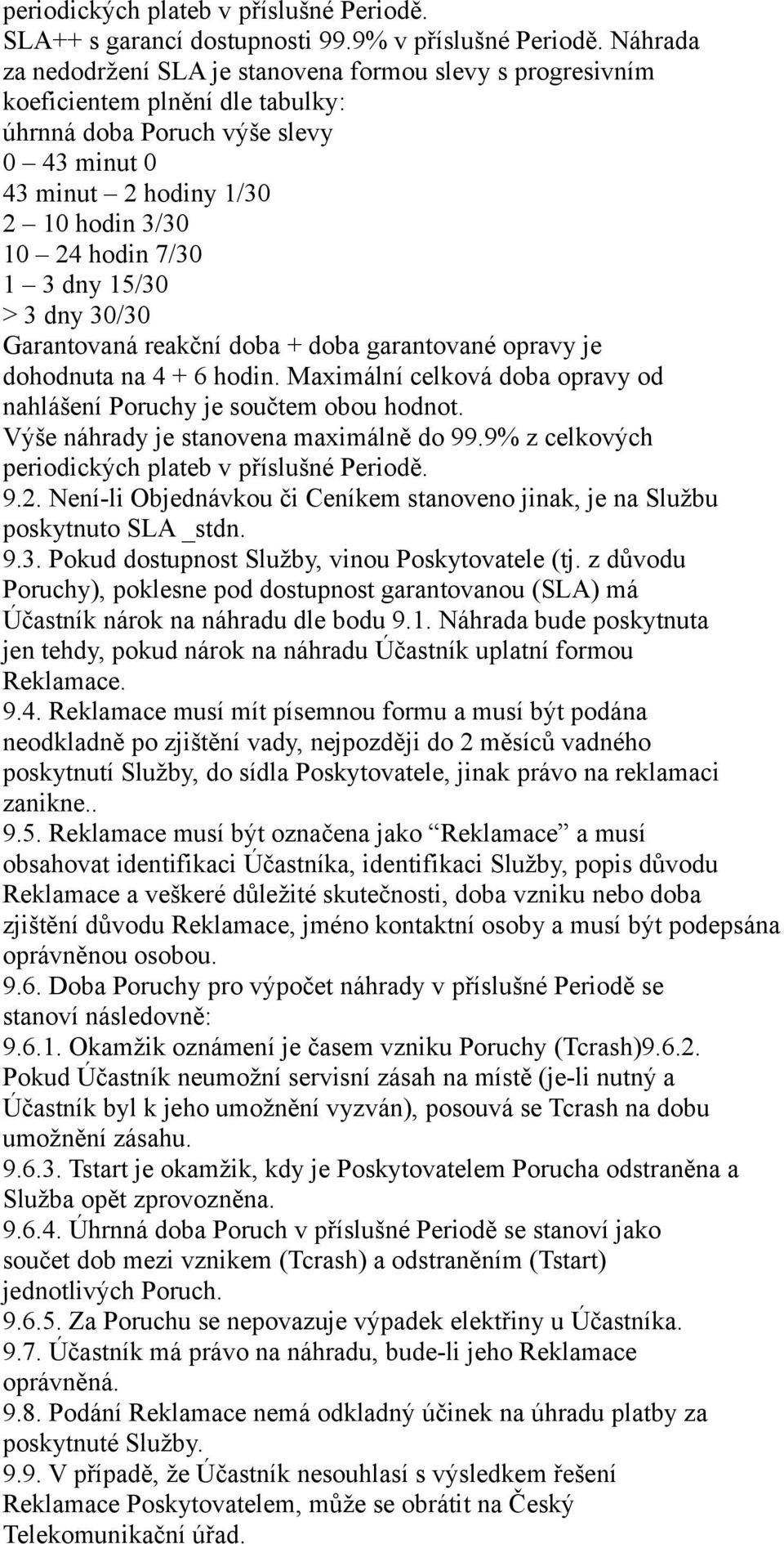 1 3 dny 15/30 > 3 dny 30/30 Garantovaná reakční doba + doba garantované opravy je dohodnuta na 4 + 6 hodin. Maximální celková doba opravy od nahlášení Poruchy je součtem obou hodnot.