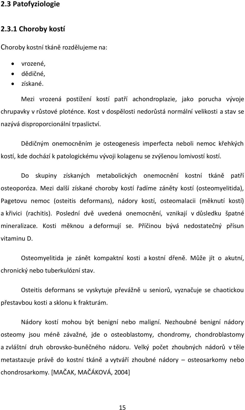 Dědičným onemocněním je osteogenesis imperfecta neboli nemoc křehkých kostí, kde dochází k patologickému vývoji kolagenu se zvýšenou lomivostí kostí.