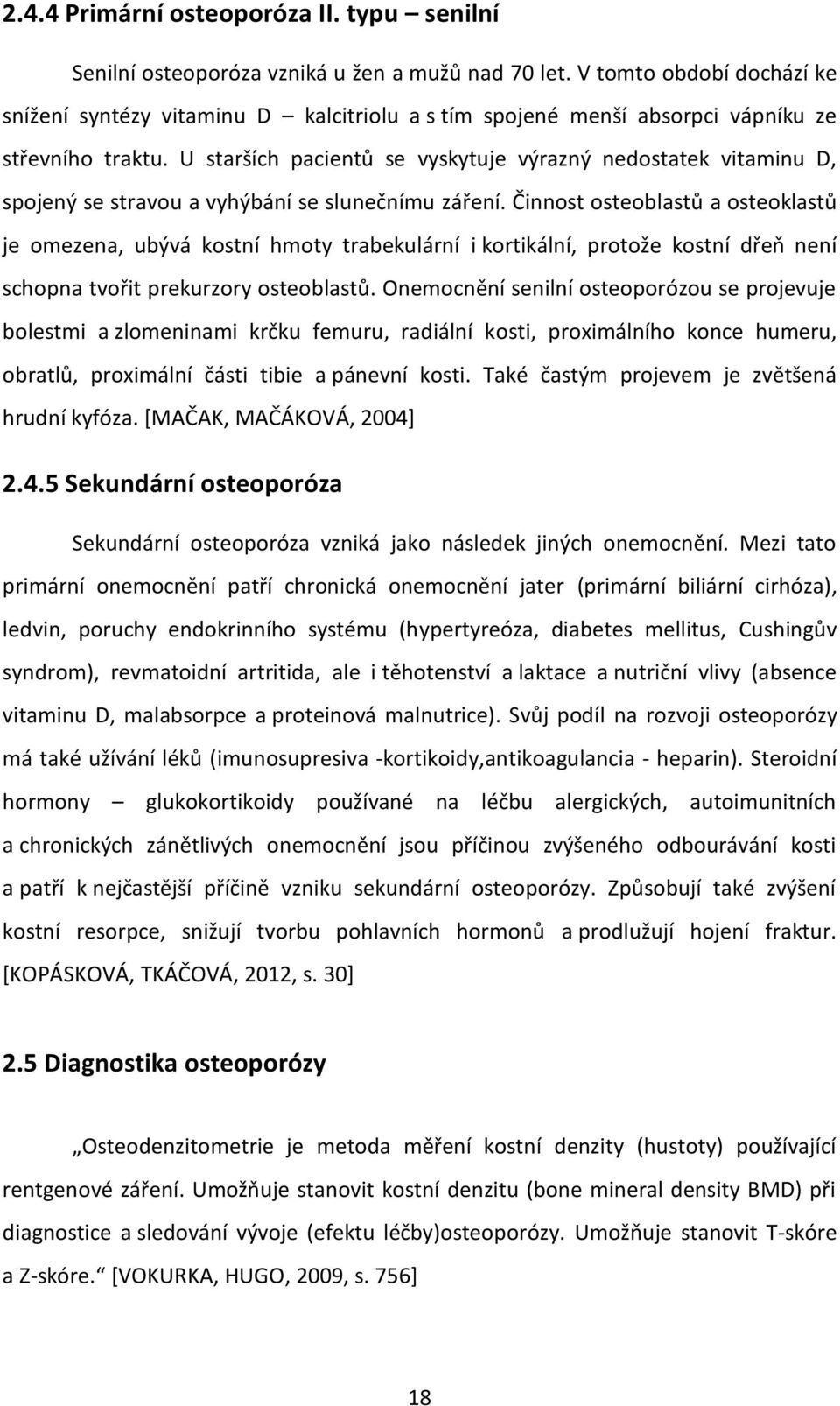 U starších pacientů se vyskytuje výrazný nedostatek vitaminu D, spojený se stravou a vyhýbání se slunečnímu záření.