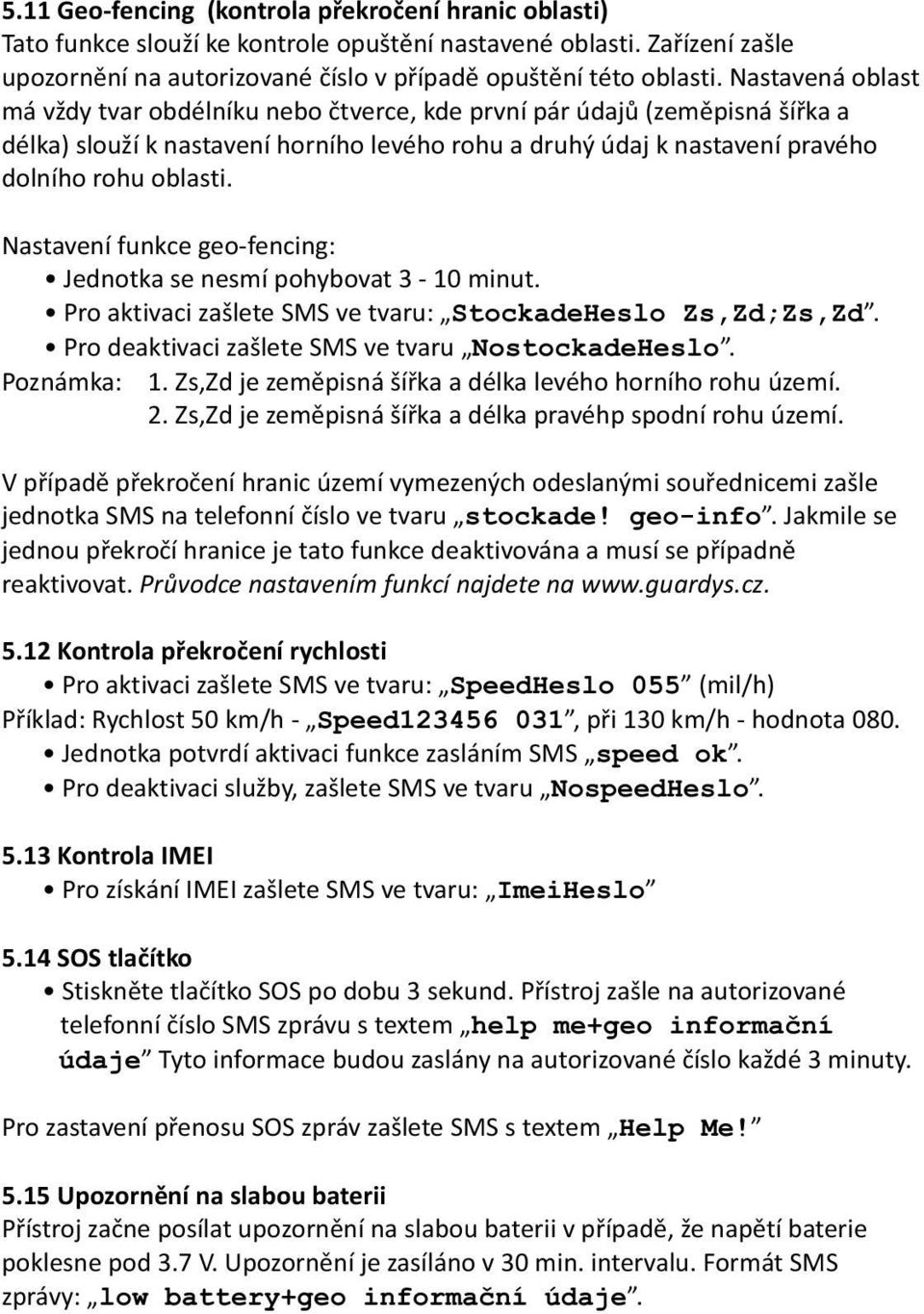 Nastavení funkce geo-fencing: Jednotka se nesmí pohybovat 3-10 minut. Pro aktivaci zašlete SMS ve tvaru: StockadeHeslo Zs,Zd;Zs,Zd. Pro deaktivaci zašlete SMS ve tvaru NostockadeHeslo. Poznámka: 1.