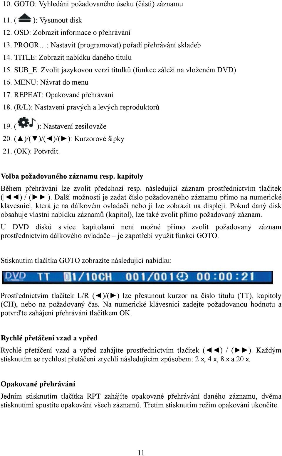 (R/L): Nastavení pravých a levých reproduktorů 19. ( ): Nastavení zesilovače 20. ( )/( )/( )/( ): Kurzorové šipky 21. (OK): Potvrdit. Volba požadovaného záznamu resp.