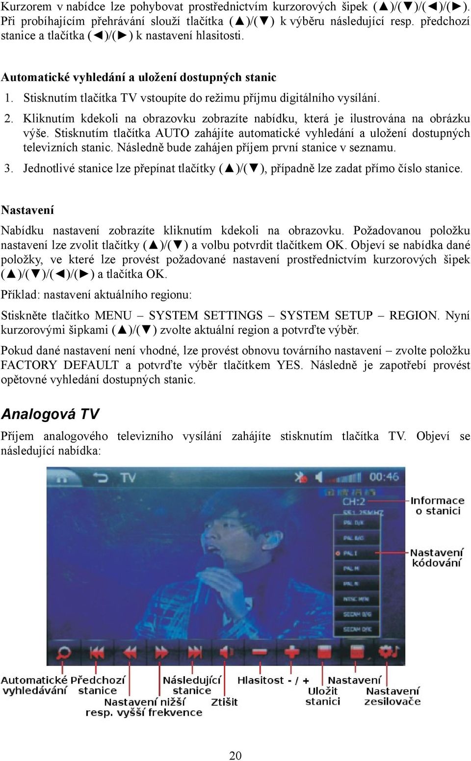 Kliknutím kdekoli na obrazovku zobrazíte nabídku, která je ilustrována na obrázku výše. Stisknutím tlačítka AUTO zahájíte automatické vyhledání a uložení dostupných televizních stanic.