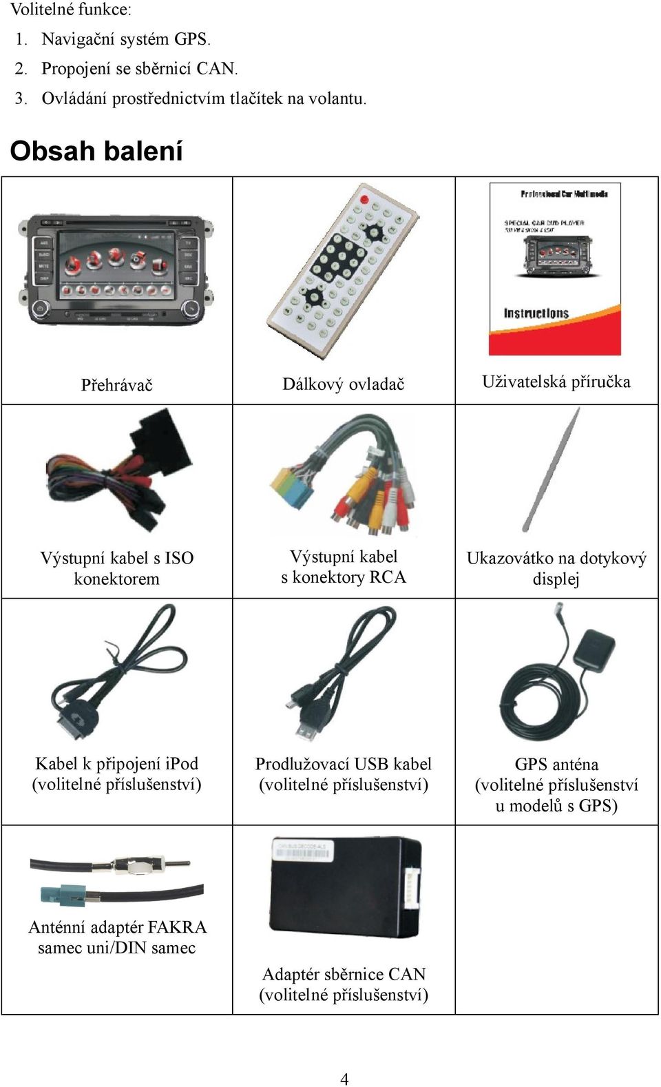 Ukazovátko na dotykový displej Kabel k připojení ipod (volitelné příslušenství) Prodlužovací USB kabel (volitelné příslušenství)