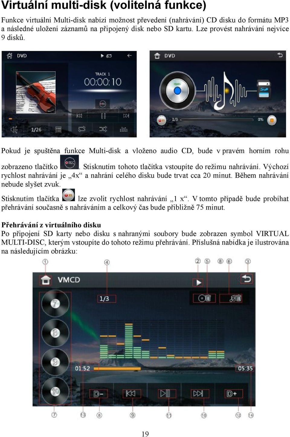 Výchozí rychlost nahrávání je 4x a nahrání celého disku bude trvat cca 20 minut. Během nahrávání nebude slyšet zvuk. Stisknutím tlačítka lze zvolit rychlost nahrávání 1 x.