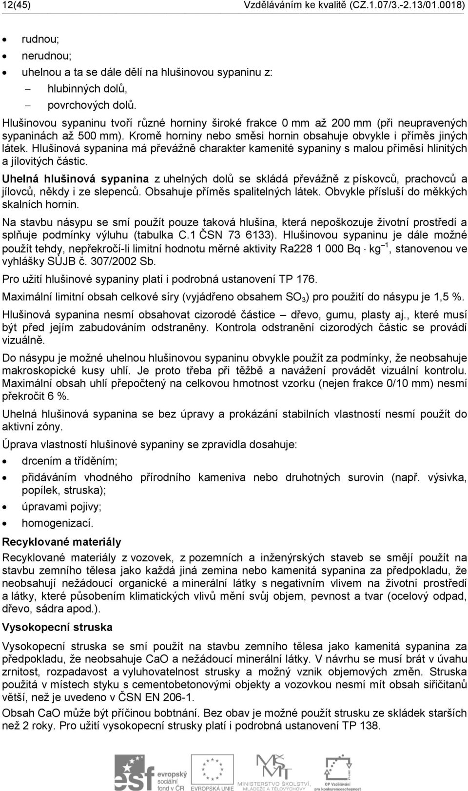 Hlušinová sypanina má převážně charakter kamenité sypaniny s malou příměsí hlinitých a jílovitých částic.
