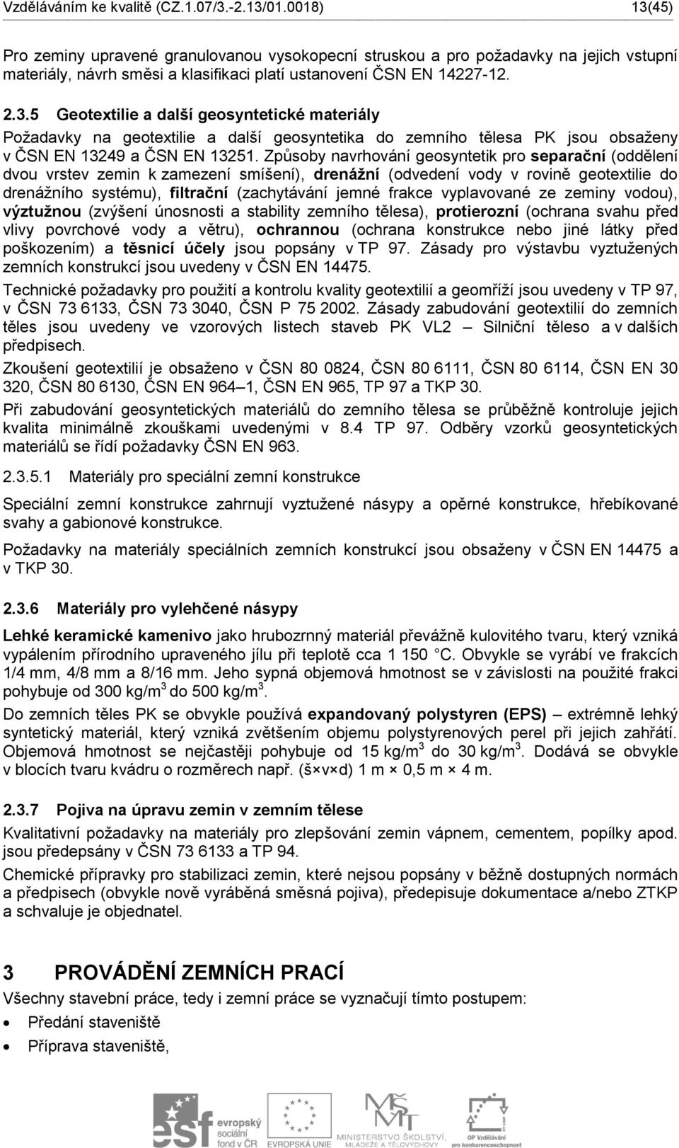 Způsoby navrhování geosyntetik pro separační (oddělení dvou vrstev zemin k zamezení smíšení), drenážní (odvedení vody v rovině geotextilie do drenážního systému), filtrační (zachytávání jemné frakce
