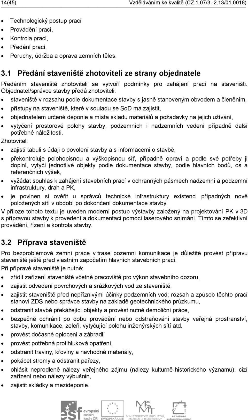 Objednatel/správce stavby předá zhotoviteli: staveniště v rozsahu podle dokumentace stavby s jasně stanoveným obvodem a členěním, přístupy na staveniště, které v souladu se SoD má zajistit,