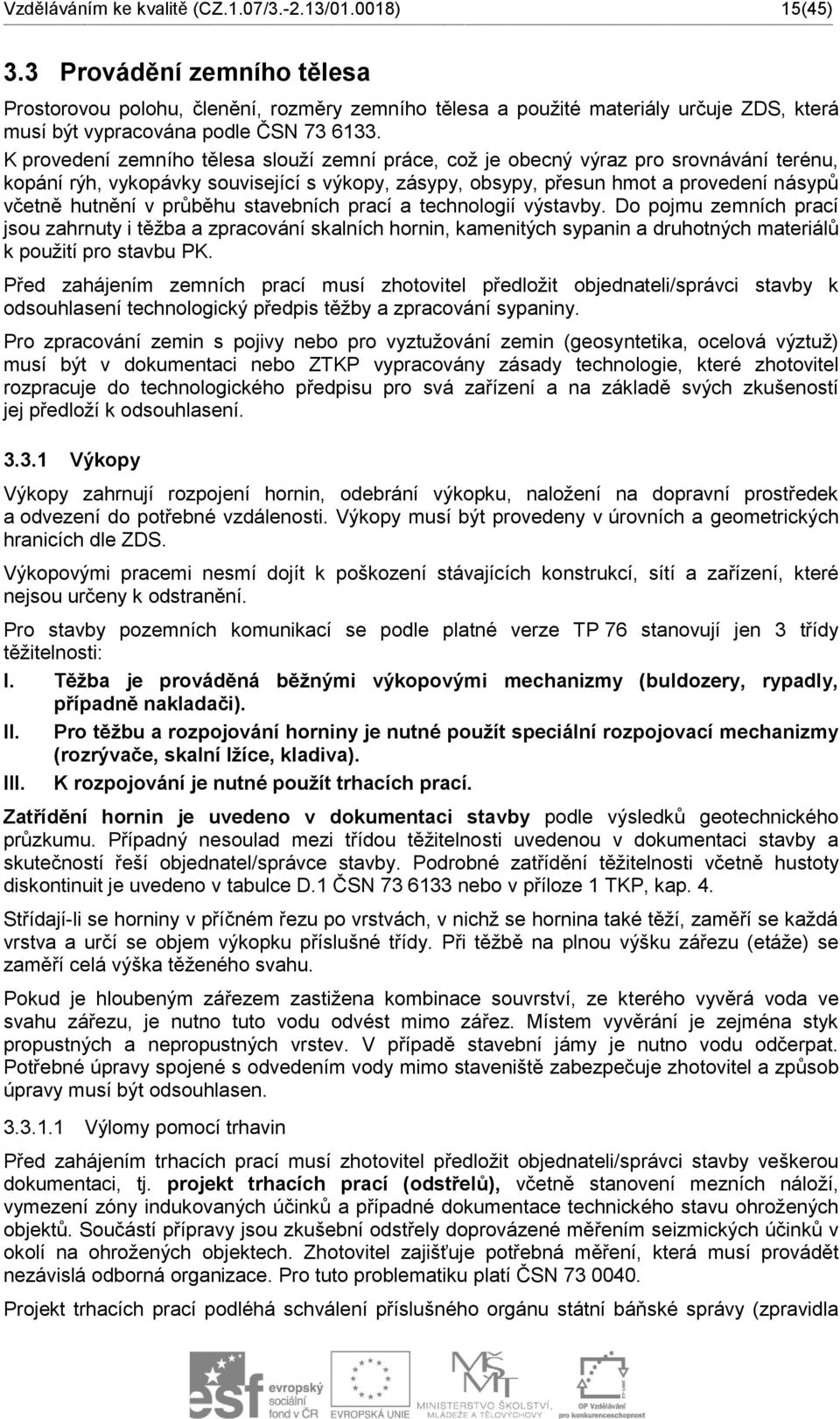 K provedení zemního tělesa slouží zemní práce, což je obecný výraz pro srovnávání terénu, kopání rýh, vykopávky související s výkopy, zásypy, obsypy, přesun hmot a provedení násypů včetně hutnění v