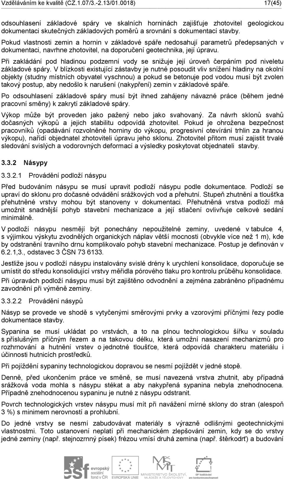Pokud vlastnosti zemin a hornin v základové spáře nedosahují parametrů předepsaných v dokumentaci, navrhne zhotovitel, na doporučení geotechnika, její úpravu.
