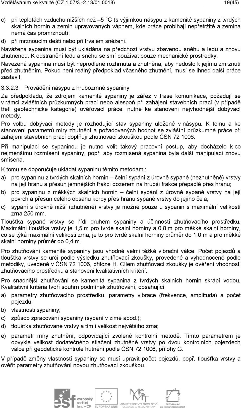 promrznout); d) při mrznoucím dešti nebo při trvalém sněžení. Navážená sypanina musí být ukládána na předchozí vrstvu zbavenou sněhu a ledu a znovu zhutněnou.