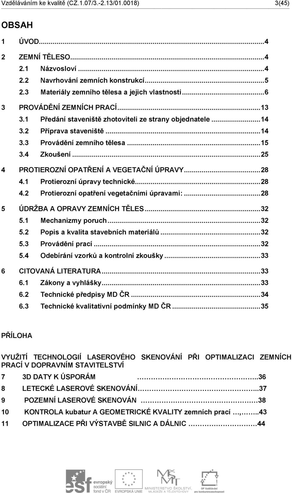 .. 15 3.4 Zkoušení... 25 4 PROTIEROZNÍ OPATŘENÍ A VEGETAČNÍ ÚPRAVY... 28 4.1 Protierozní úpravy technické... 28 4.2 Protierozní opatření vegetačními úpravami:... 28 5 ÚDRŽBA A OPRAVY ZEMNÍCH TĚLES.