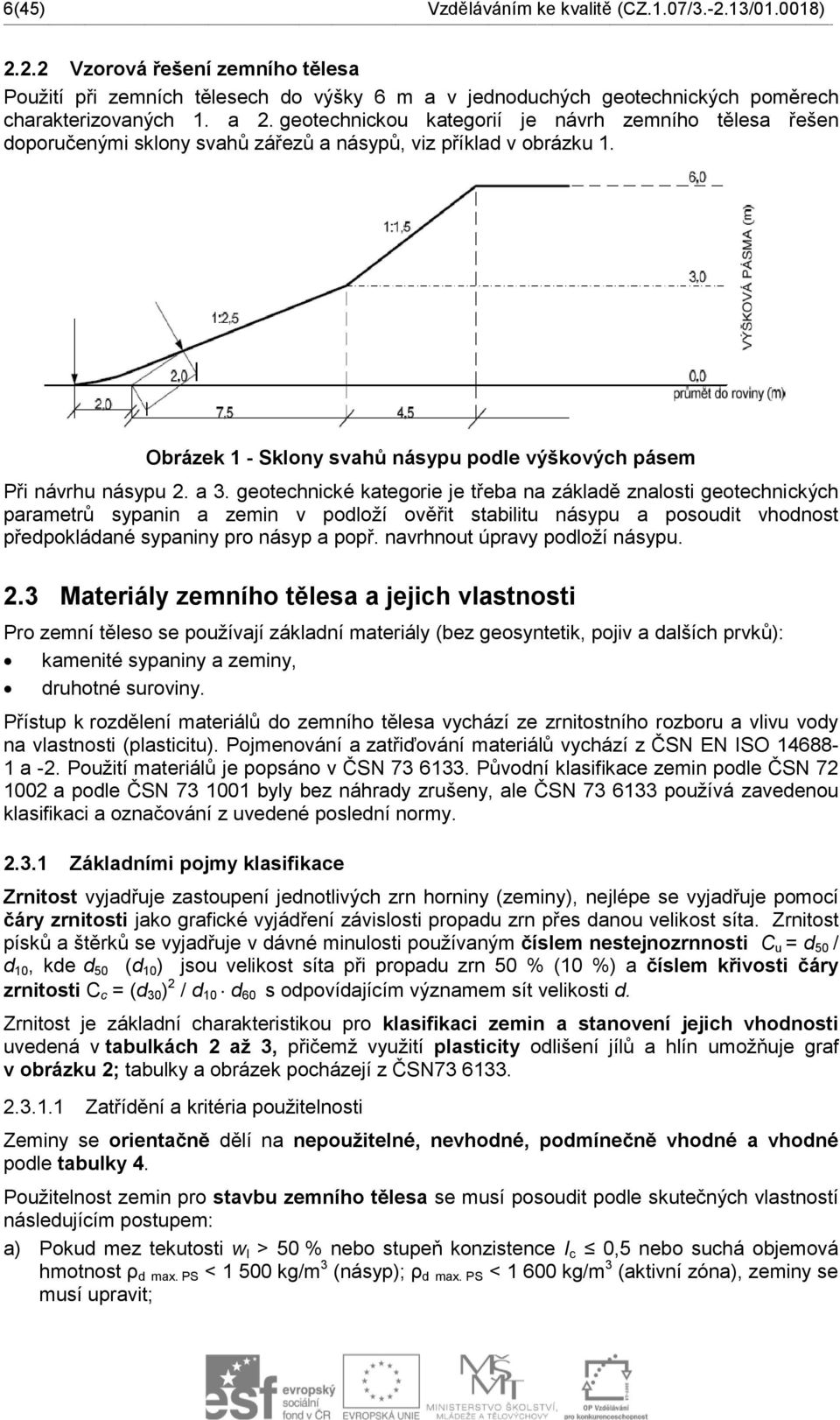 a 3. geotechnické kategorie je třeba na základě znalosti geotechnických parametrů sypanin a zemin v podloží ověřit stabilitu násypu a posoudit vhodnost předpokládané sypaniny pro násyp a popř.