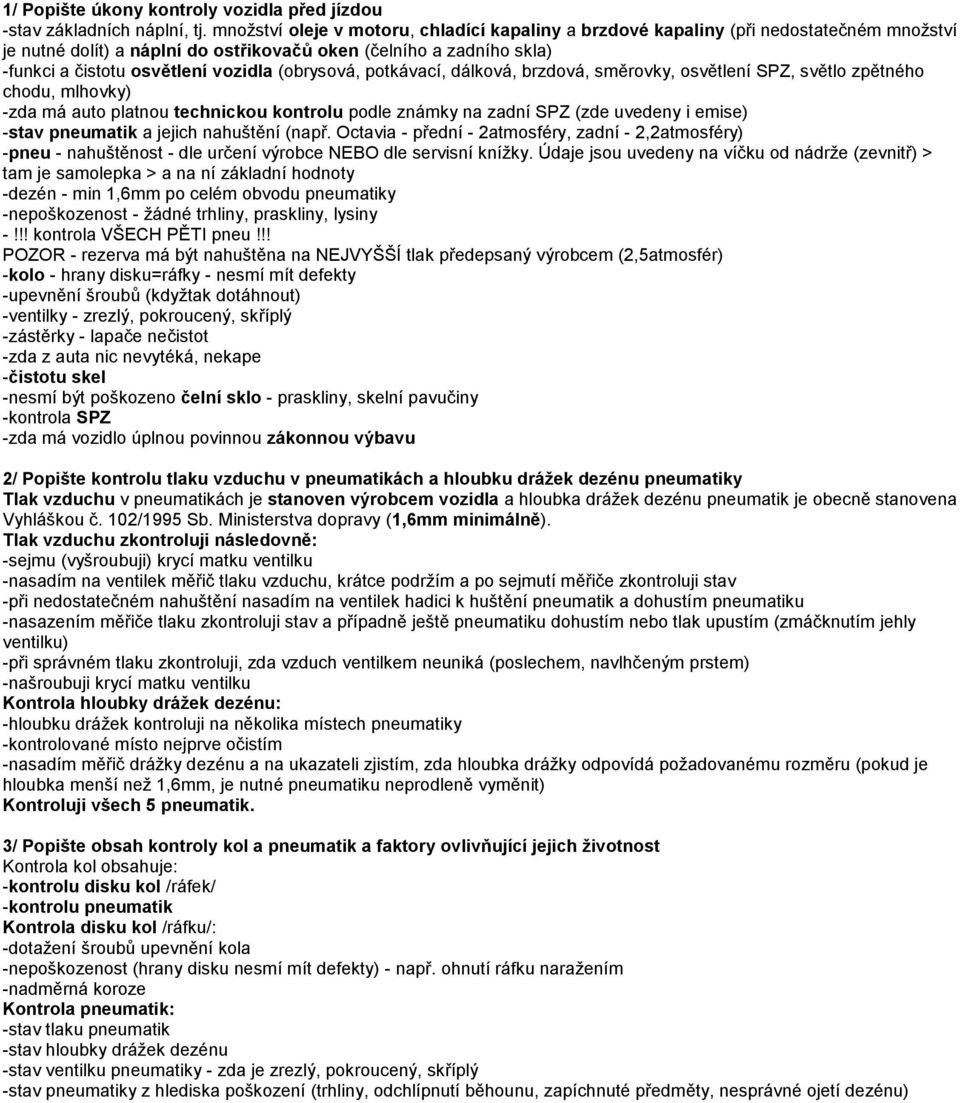 (obrysová, potkávací, dálková, brzdová, směrovky, osvětlení SPZ, světlo zpětného chodu, mlhovky) -zda má auto platnou technickou kontrolu podle známky na zadní SPZ (zde uvedeny i emise) -stav