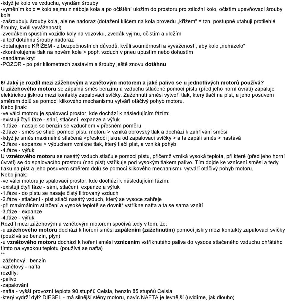 postupně utahuji protilehlé šrouby, kvůli vyváţenosti) -zvedákem spustím vozidlo koly na vozovku, zvedák vyjmu, očistím a uloţím -a teď dotáhnu šrouby nadoraz -dotahujeme KŘÍŢEM - z bezpečnostních