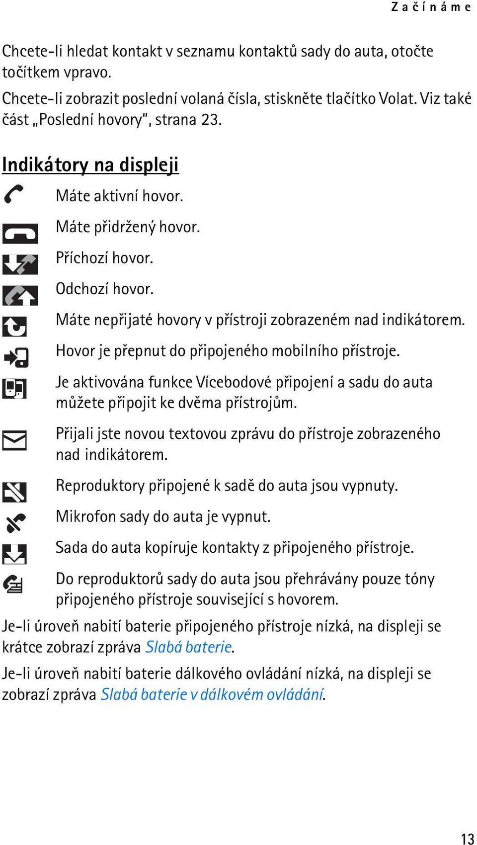 Hovor je pøepnut do pøipojeného mobilního pøístroje. Je aktivována funkce Vícebodové pøipojení a sadu do auta mù¾ete pøipojit ke dvìma pøístrojùm.