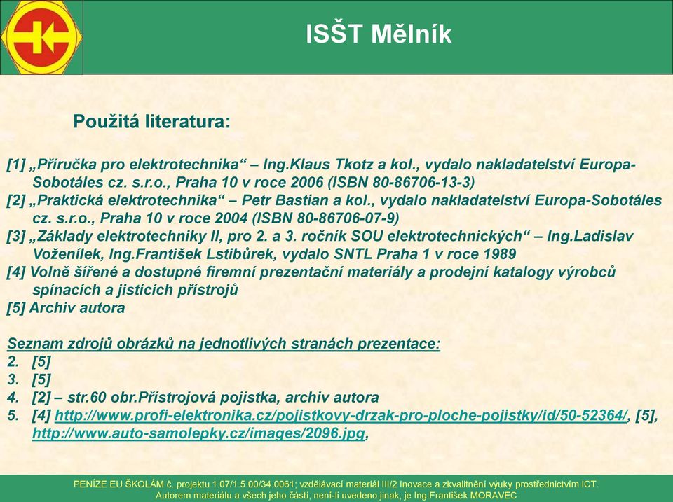 František Lstibůrek, vydalo SNTL Praha 1 v roce 1989 [4] Volně šířené a dostupné firemní prezentační materiály a prodejní katalogy výrobců spínacích a jistících přístrojů [5] Archiv autora Seznam
