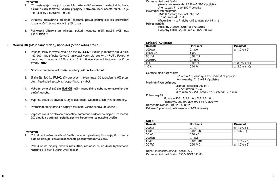Poškození přístroje se vyhnete, pokud nebudete měřit napětí vyšší než 250 V DC/AC.