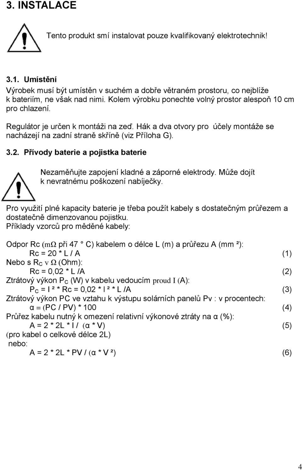 Přívody a pojistka Nezaměňujte zapojení kladné a záporné elektrody. Může dojít k nevratnému poškození nabíječky.