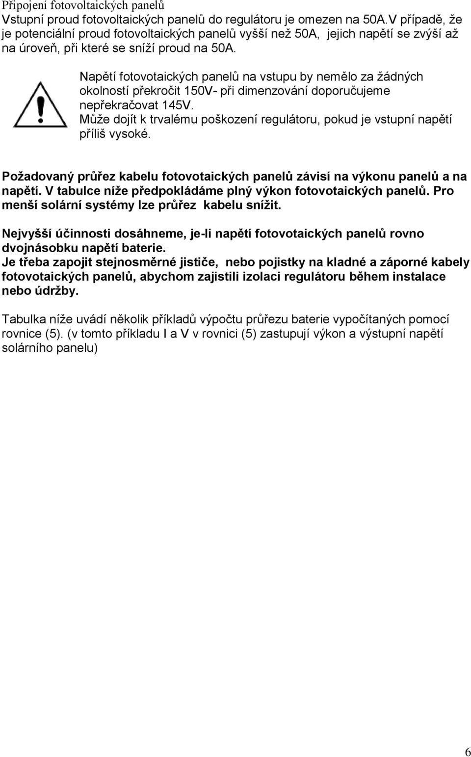 Napětí fotovotaických panelů na vstupu by nemělo za žádných okolností překročit 150V- při dimenzování doporučujeme nepřekračovat 145V.