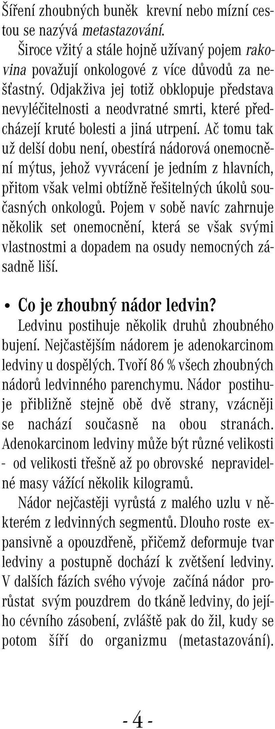 Ač tomu tak už delší dobu není, obestírá nádorová onemocnění mýtus, jehož vyvrácení je jedním z hlavních, přitom však velmi obtížně řešitelných úkolů současných onkologů.