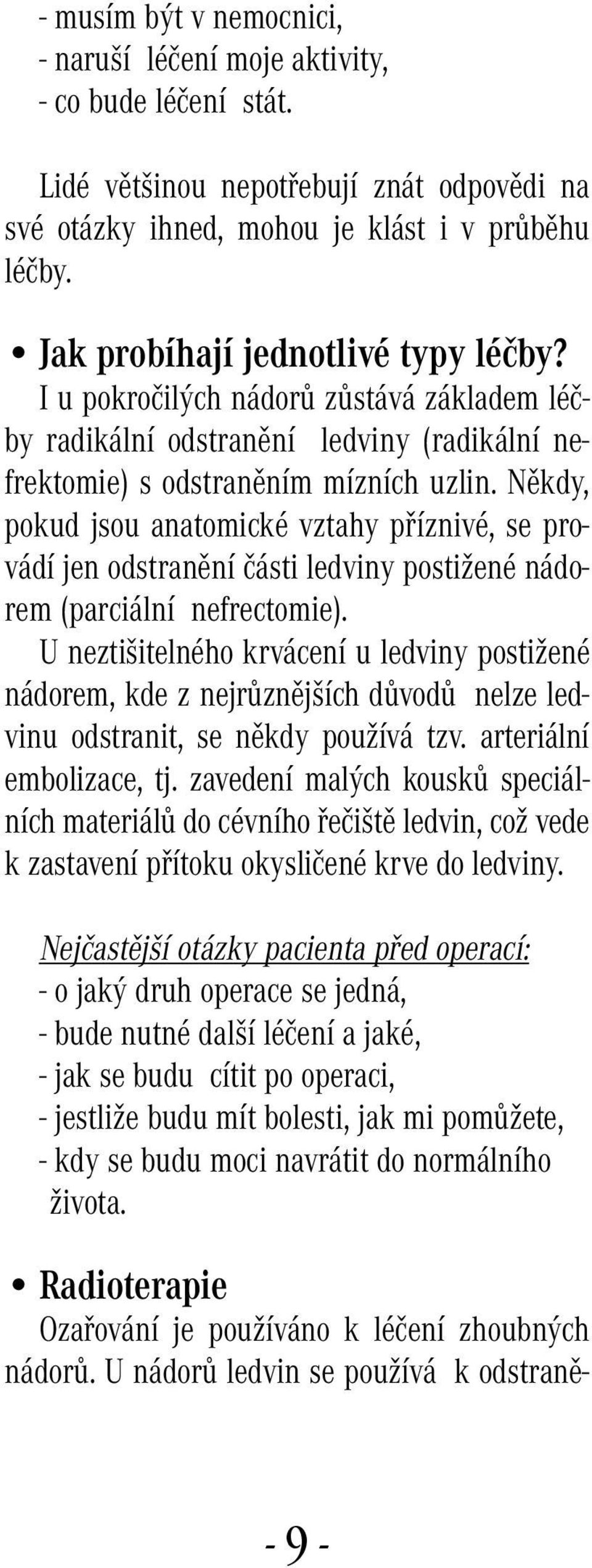 Někdy, pokud jsou anatomické vztahy příznivé, se provádí jen odstranění části ledviny postižené nádorem (parciální nefrectomie).