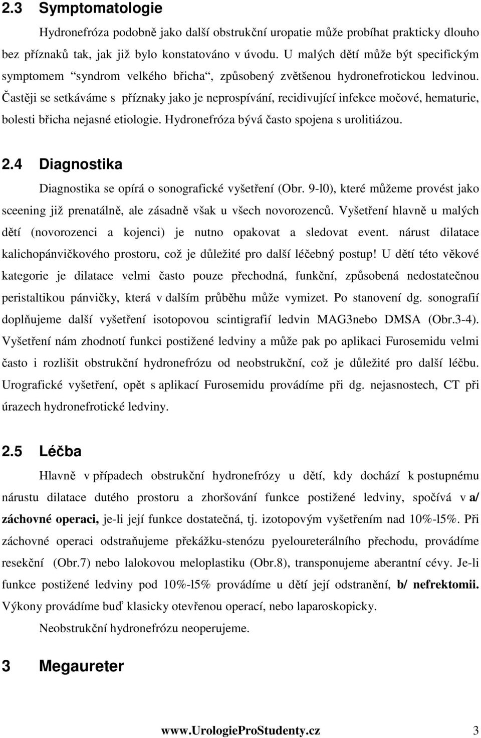 Častěji se setkáváme s příznaky jako je neprospívání, recidivující infekce močové, hematurie, bolesti břicha nejasné etiologie. Hydronefróza bývá často spojena s urolitiázou. 2.