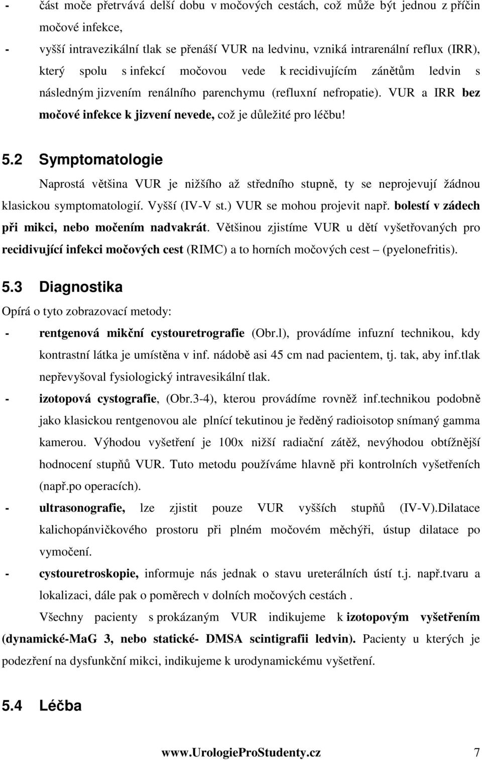 2 Symptomatologie Naprostá většina VUR je nižšího až středního stupně, ty se neprojevují žádnou klasickou symptomatologií. Vyšší (IV-V st.) VUR se mohou projevit např.