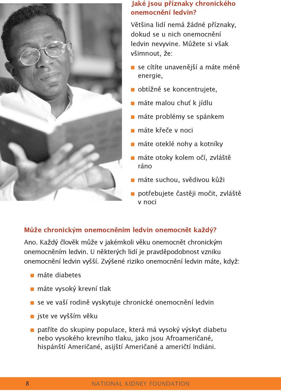 otoky kolem očí, zvláště ráno máte suchou, svědivou kůži potřebujete častěji močit, zvláště v noci Může chronickým onemocněním ledvin onemocnět každý? Ano.