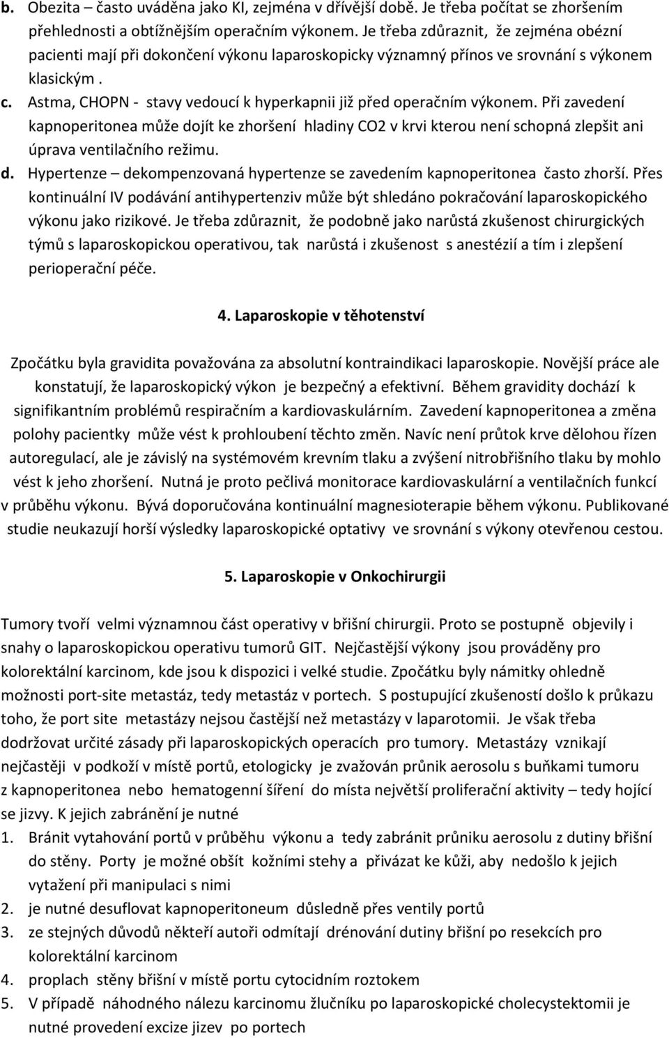 Astma, CHOPN - stavy vedoucí k hyperkapnii již před operačním výkonem. Při zavedení kapnoperitonea může dojít ke zhoršení hladiny CO2 v krvi kterou není schopná zlepšit ani úprava ventilačního režimu.