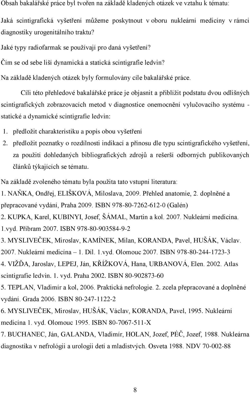 Cíli této přehledové bakalářské práce je objasnit a přiblížit podstatu dvou odlišných scintigrafických zobrazovacích metod v diagnostice onemocnění vylučovacího systému - statické a dynamické