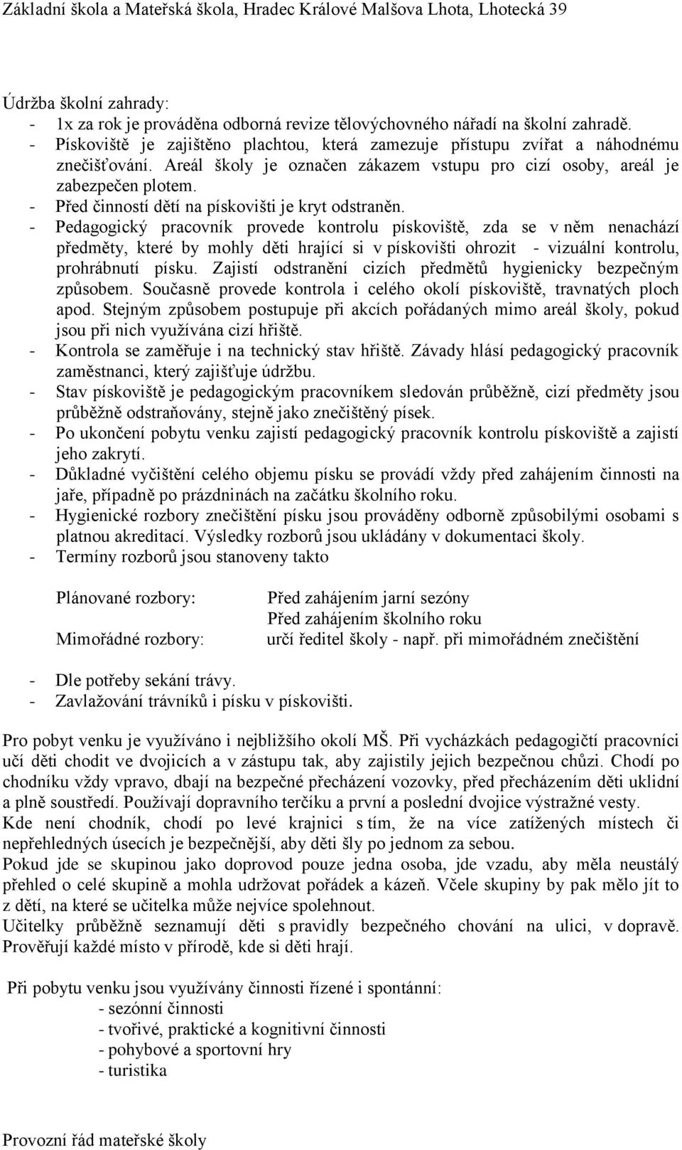 - Pedagogický pracovník provede kontrolu pískoviště, zda se v něm nenachází předměty, které by mohly děti hrající si v pískovišti ohrozit - vizuální kontrolu, prohrábnutí písku.