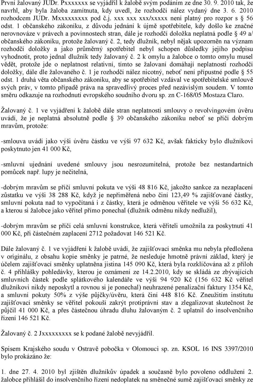 1 občanského zákoníku, z důvodu jednání k újmě spotřebitele, kdy došlo ke značné nerovnováze v právech a povinnostech stran, dále je rozhodčí doloţka neplatná podle 49 a/ občanského zákoníku, protoţe