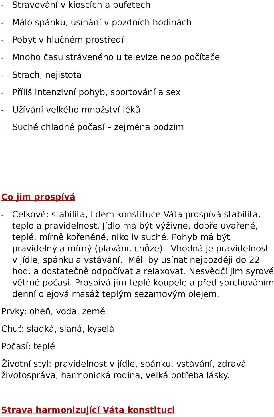 Jídlo má být výživné, dobře uvařené, teplé, mírně kořeněné, nikoliv suché. Pohyb má být pravidelný a mírný (plavání, chůze). Vhodná je pravidelnost v jídle, spánku a vstávání.