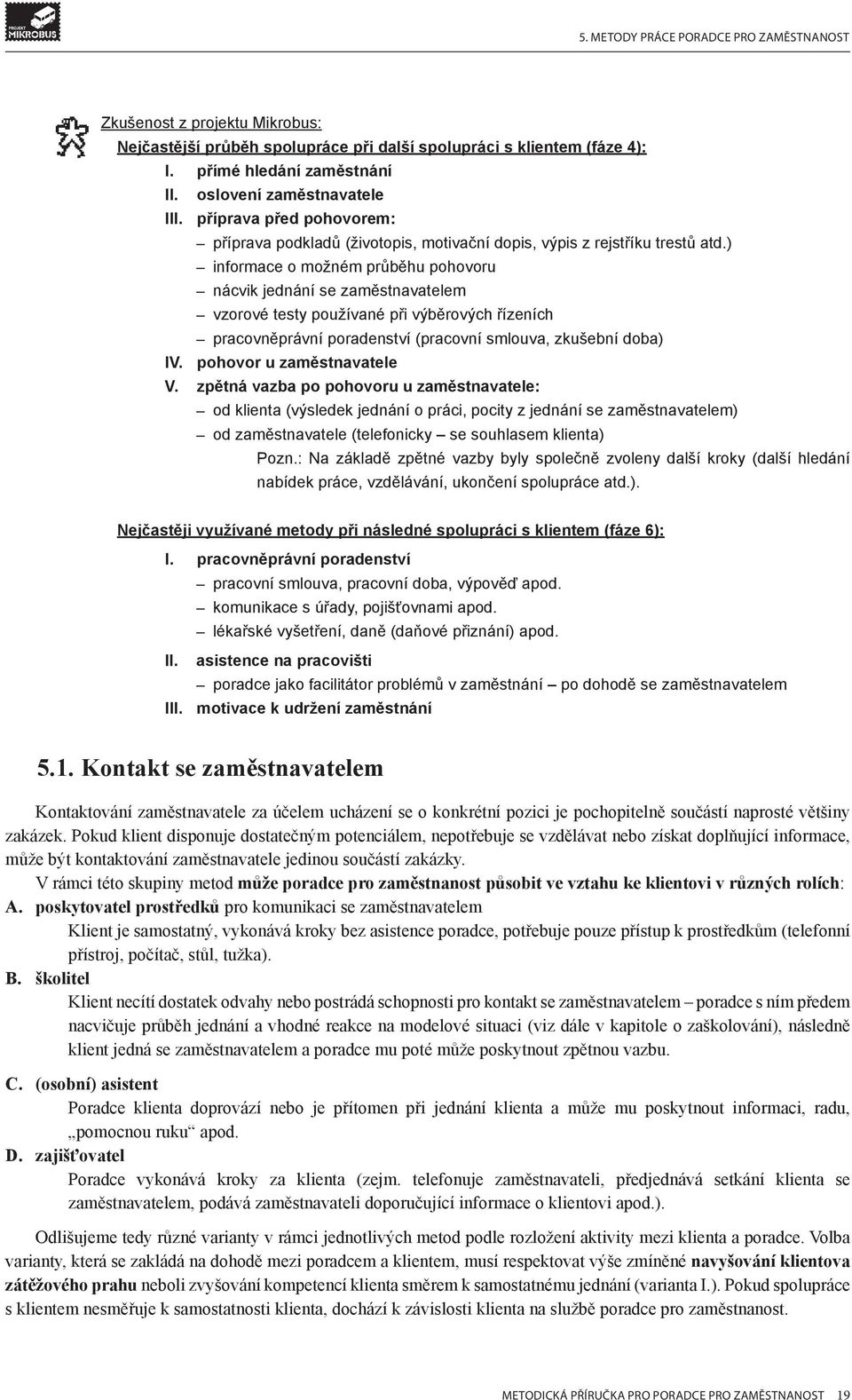 ) informace o možném průběhu pohovoru nácvik jednání se zaměstnavatelem vzorové testy používané při výběrových řízeních pracovněprávní poradenství (pracovní smlouva, zkušební doba) IV.