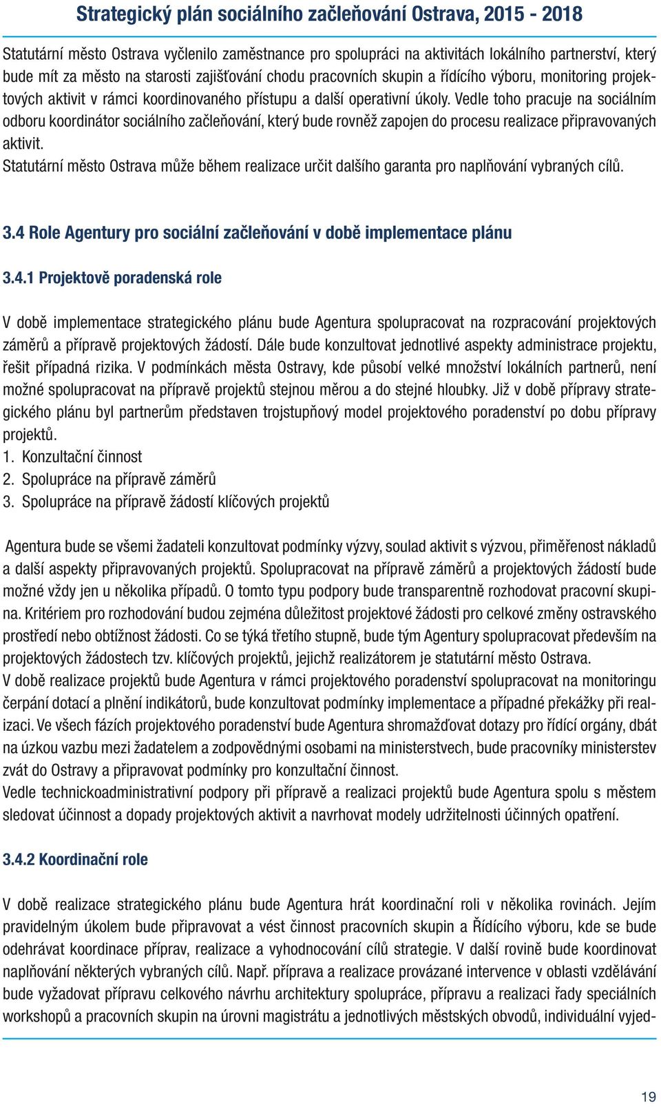 Vedle th pracuje na sciálním dbru krdinátr sciálníh začleňvání, který bude rvněž zapjen d prcesu realizace připravvaných aktivit.