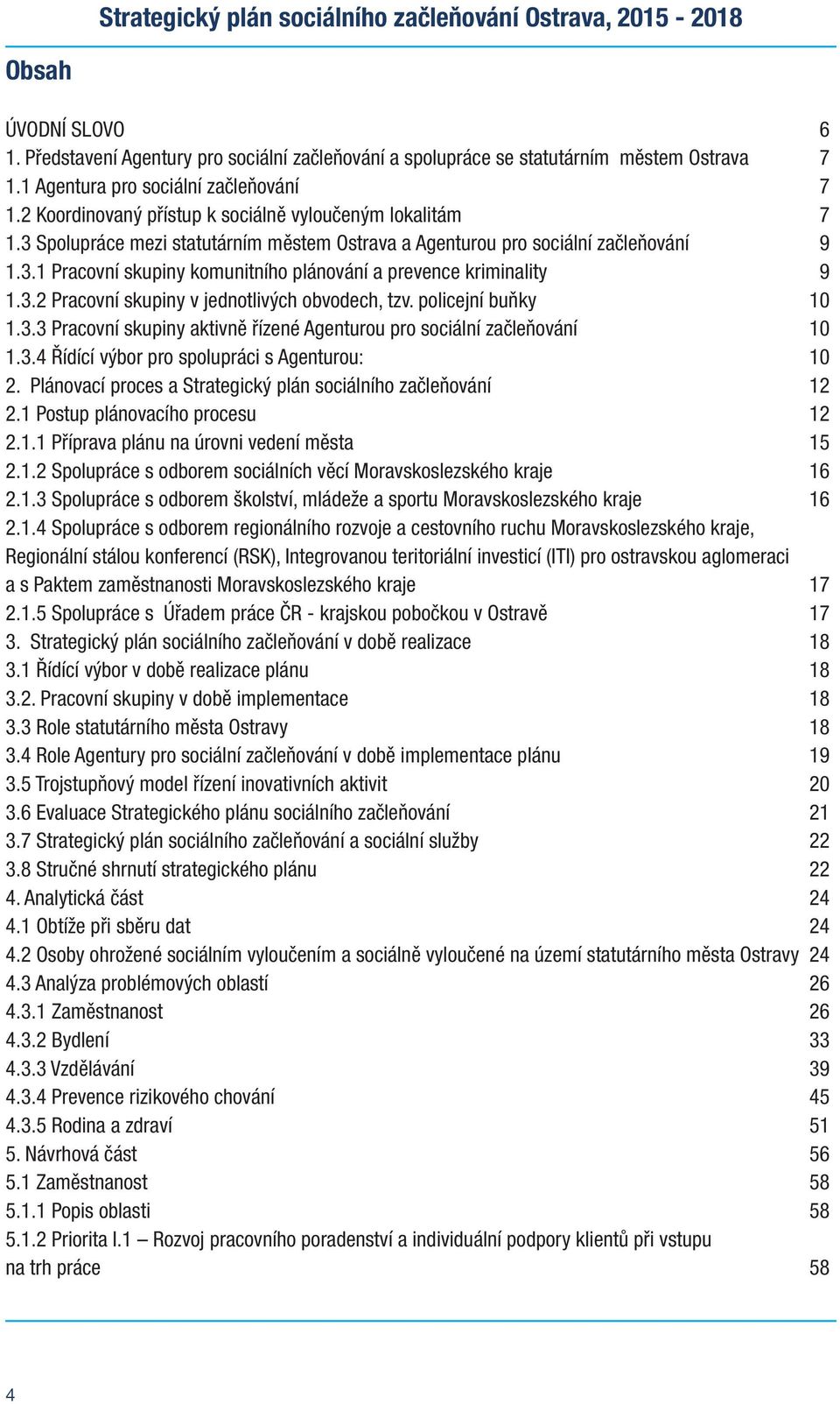 3.2 Pracvní skupiny v jedntlivých bvdech, tzv. plicejní buňky 10 1.3.3 Pracvní skupiny aktivně řízené Agenturu pr sciální začleňvání 10 1.3.4 Řídící výbr pr splupráci s Agenturu: 10 2.