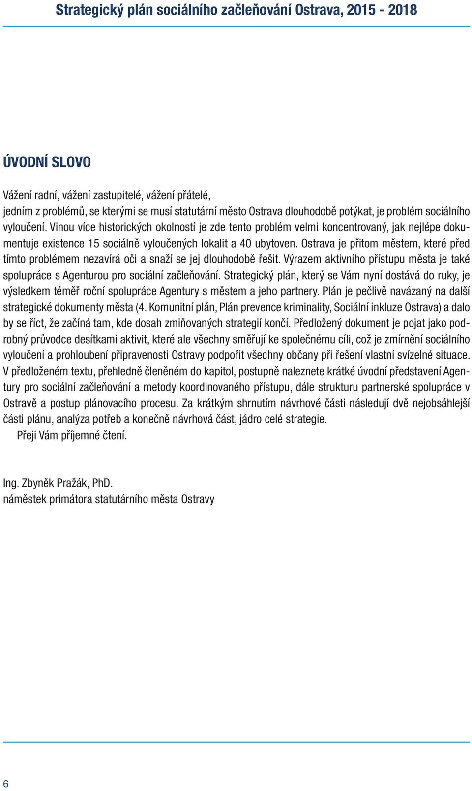 Ostrava je přitm městem, které před tímt prblémem nezavírá či a snaží se jej dluhdbě řešit. Výrazem aktivníh přístupu města je také splupráce s Agenturu pr sciální začleňvání.