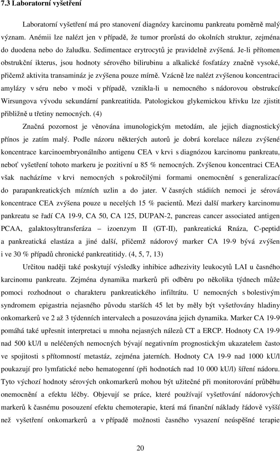 Je-li přítomen obstrukční ikterus, jsou hodnoty sérového bilirubinu a alkalické fosfatázy značně vysoké, přičemž aktivita transamináz je zvýšena pouze mírně.