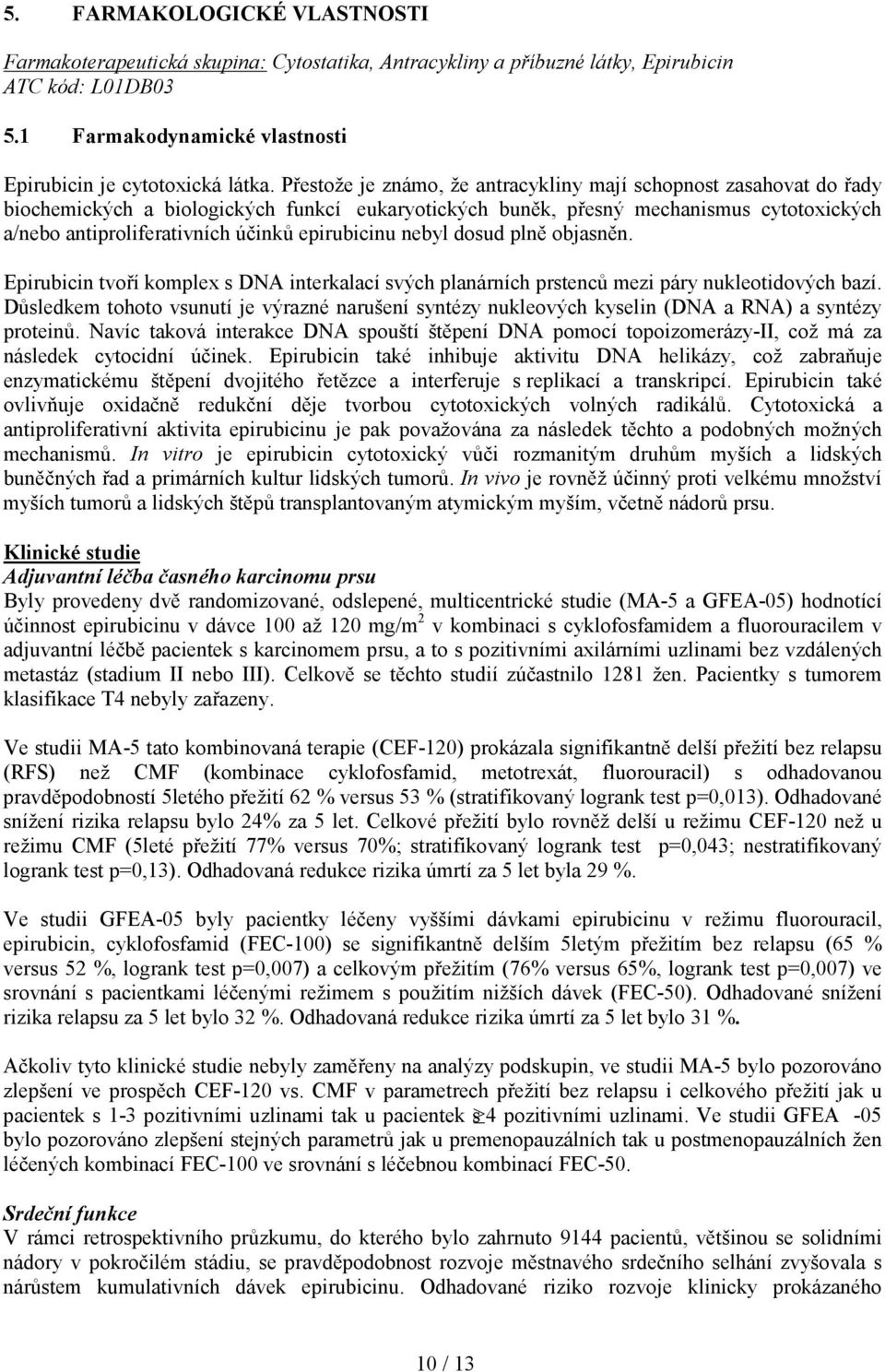 epirubicinu nebyl dosud plně objasněn. Epirubicin tvoří komplex s DNA interkalací svých planárních prstenců mezi páry nukleotidových bazí.