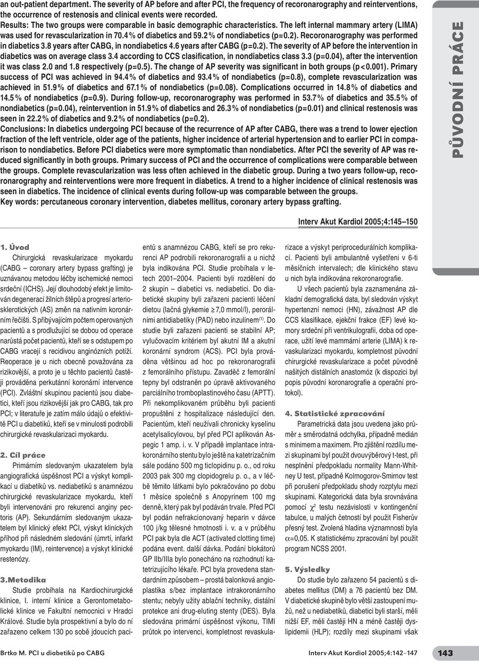 2 % of nondiabetics (p=0.2). Recoronarography was performed in diabetics 3.8 years after CABG, in nondiabetics 4.6 years after CABG (p=0.2). The severity of AP before the intervention in diabetics was on average class 3.