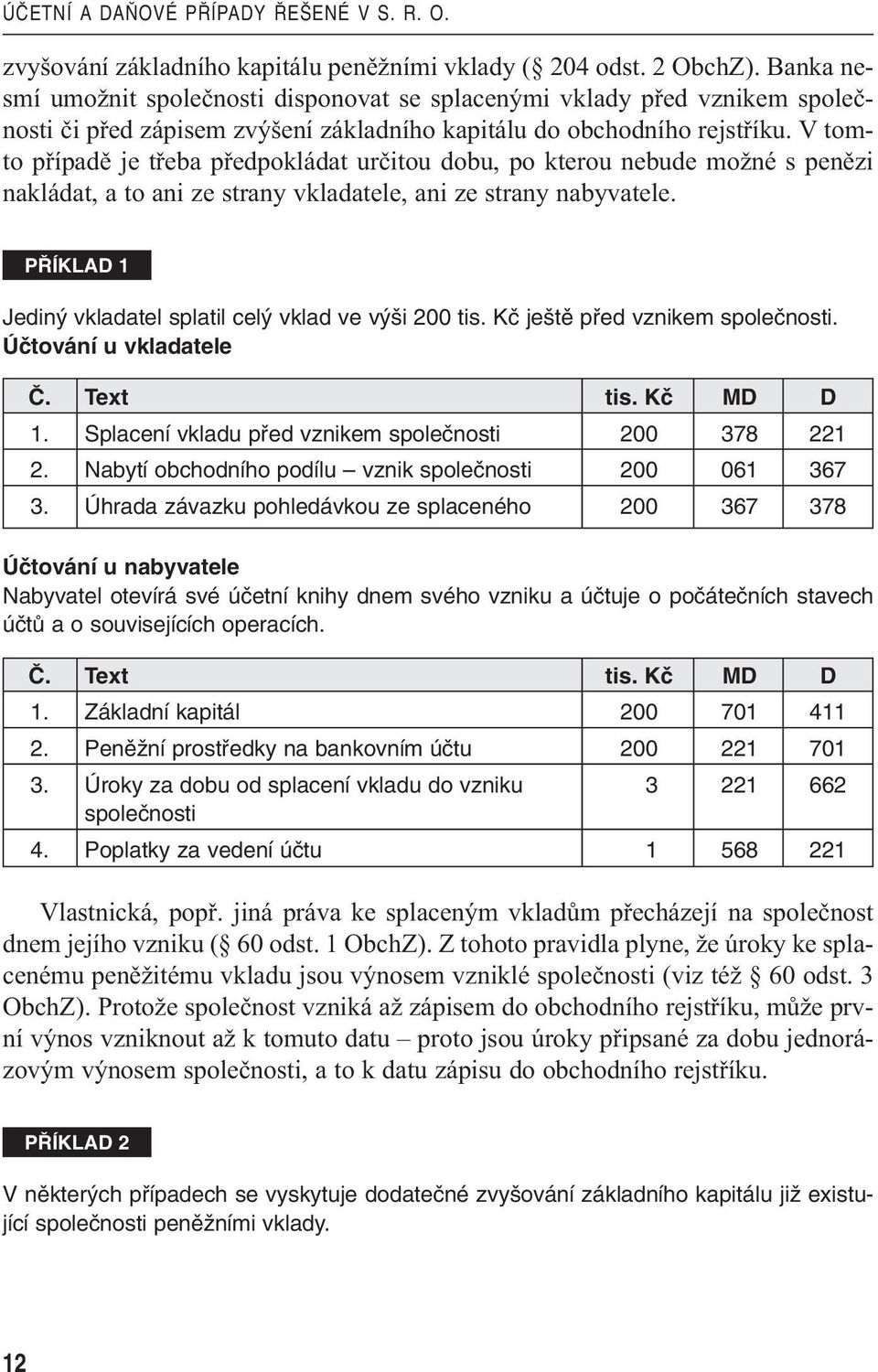 V tomto případě je třeba předpokládat určitou dobu, po kterou nebude možné s penězi nakládat, a to ani ze strany vkladatele, ani ze strany nabyvatele.