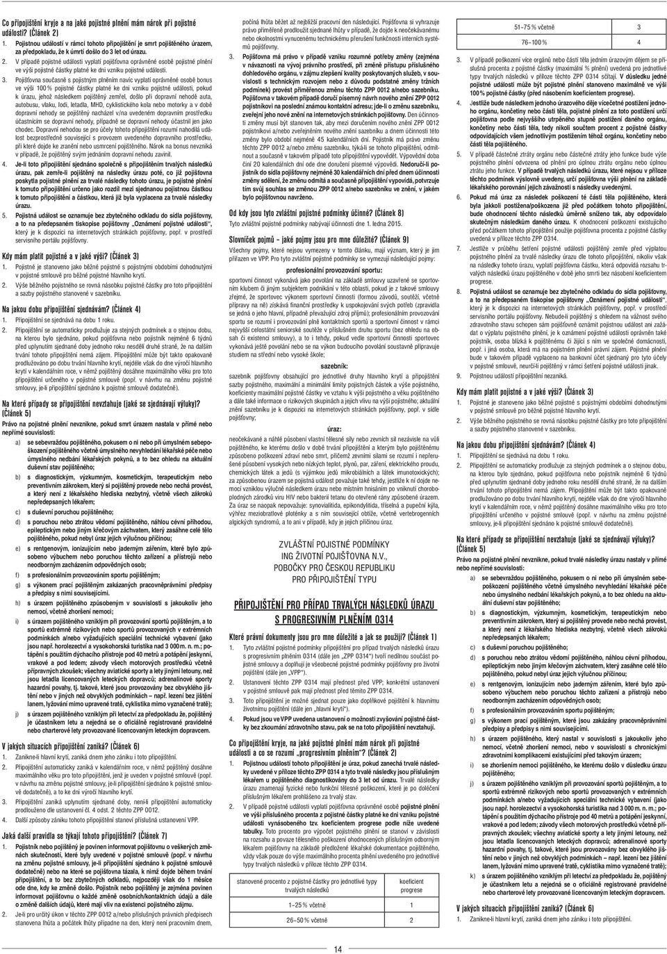 V případě pojistné události vyplatí pojišťovna oprávněné osobě pojistné plnění ve výši pojistné částky platné ke dni vzniku pojistné události. 3.
